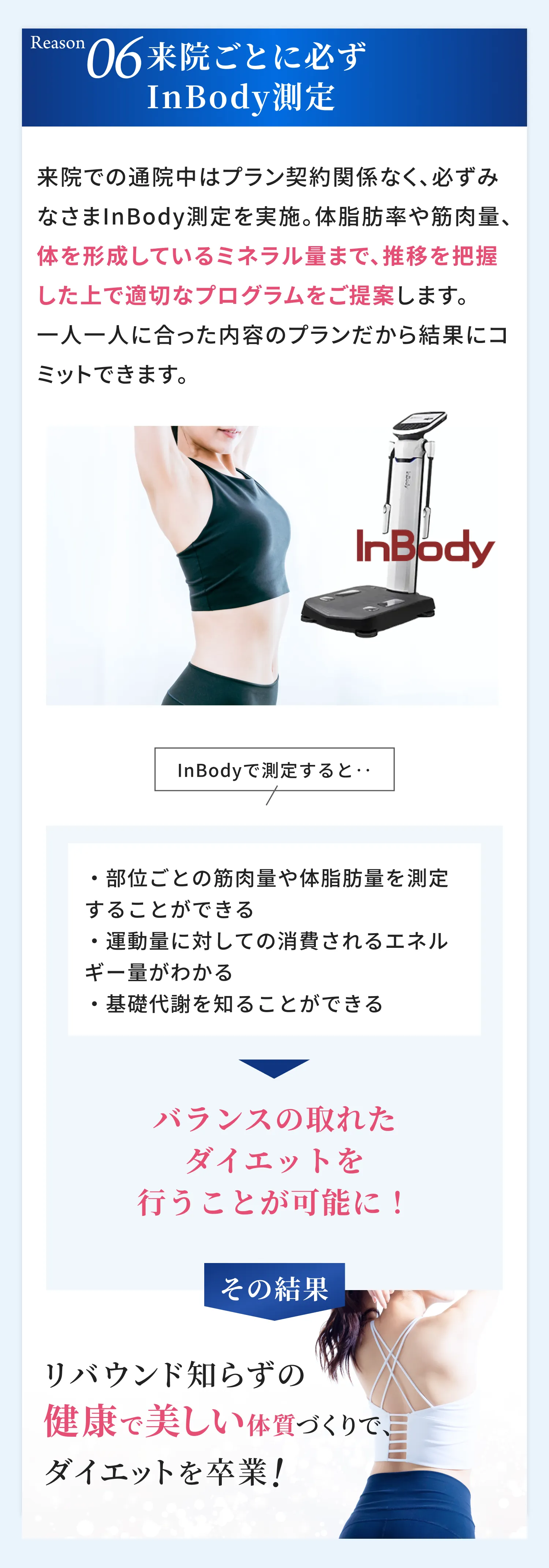 ”来院ごとに必ずInBody測定。体脂肪率や筋肉量、体を形成しているミネラル量まで把握して適切なプログラムを提案。リバウンド知らずの健康で美しい体質づくりでダイエットを卒業！”