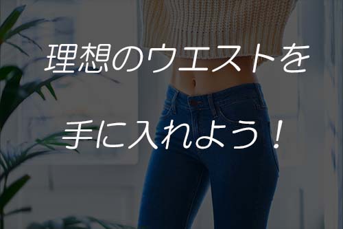 理想のウエストを手に入れよう!